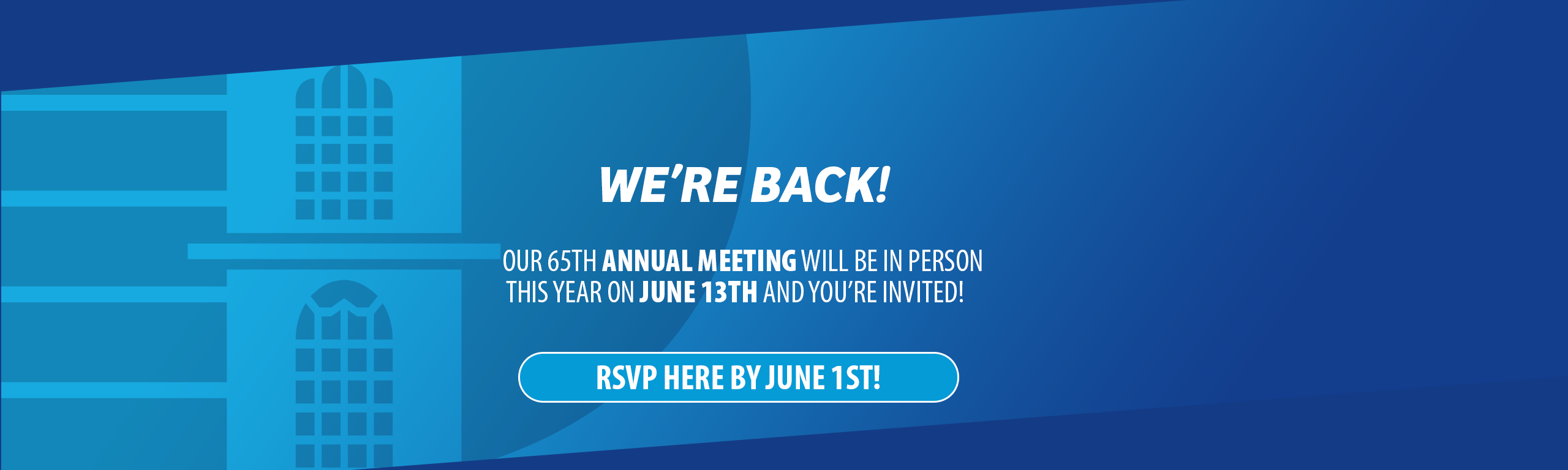 Our 65TH ANNUAL MEETING will be IN PERSON THIS YEAR on June 13th and YOU’RE INVITED!