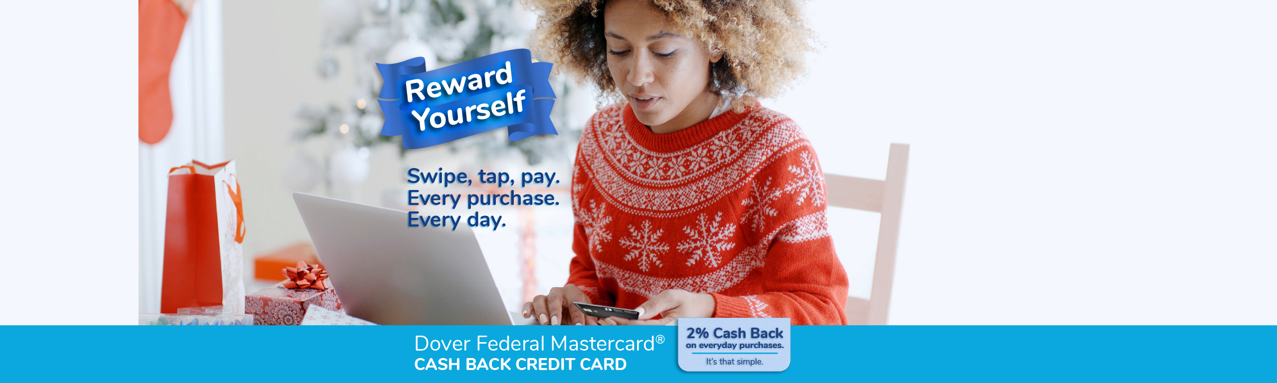 Reward Yourself. Swipe, tap, pay. Every purchase. Every day.
